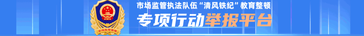 市场监管执法队伍“清风铁纪”教育整顿专项行动举报平台